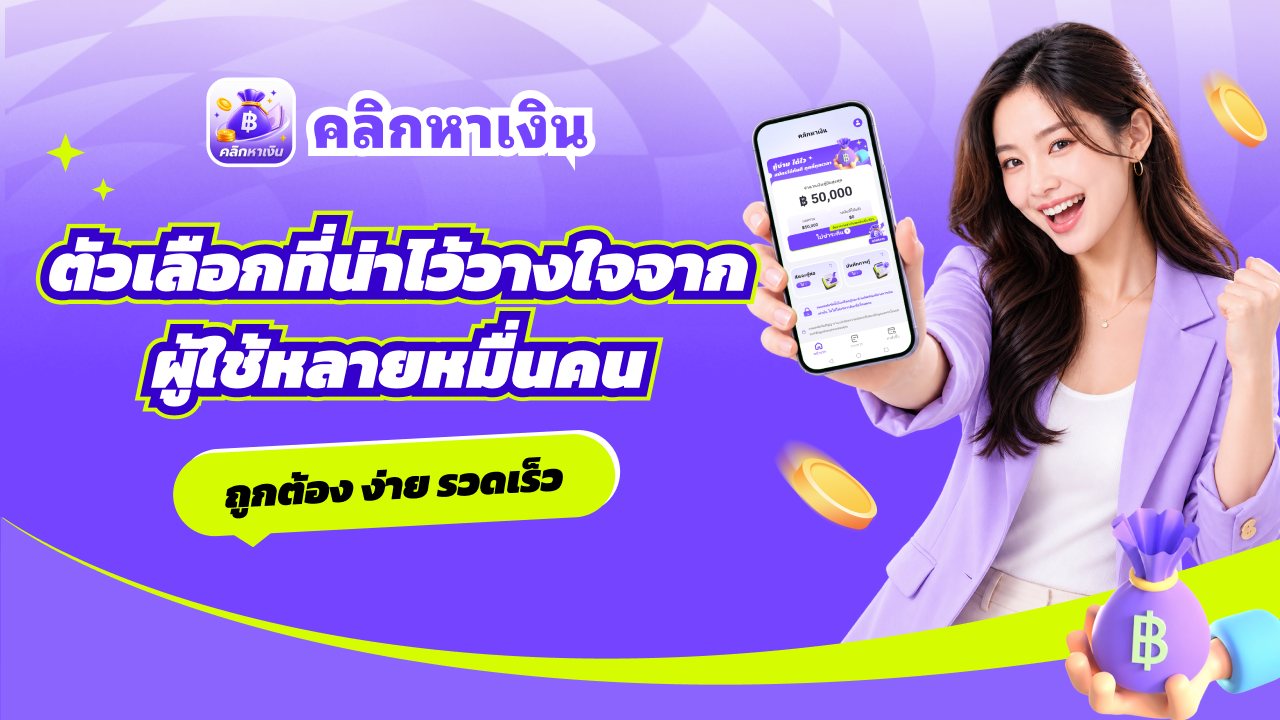 คลิกหาเงิน ตัวเลือกที่น่าไว้วางใจจากผู้ใช้หลายหมื่นคน ถูกต้อง ง่าย รวดเร็ว